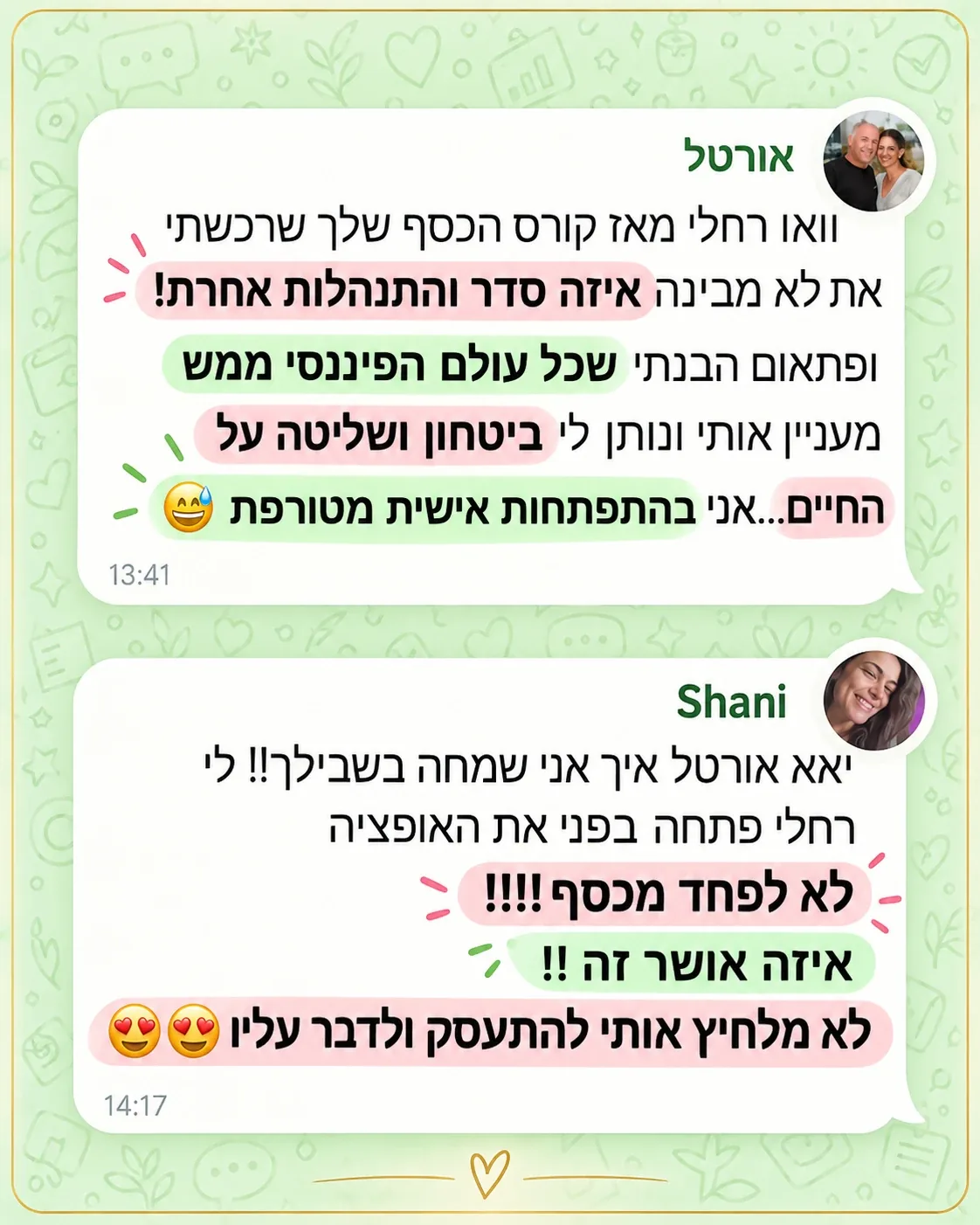 אורטל: וואו רחלי, מאז קורס הכסף שלך שרכשתי את לא מבינה איזה סדר והתנהלות אחרת, ופתאום הבנתי שכל עולם הפיננסי ממש מעניין אותי ונותן לי ביטחון ושליטה על החיים. Shani: לי רחלי פתחה בפני את האופציה לא לפחד מכסף, לא מלחיץ אותי להתעסק ולדבר עליו.